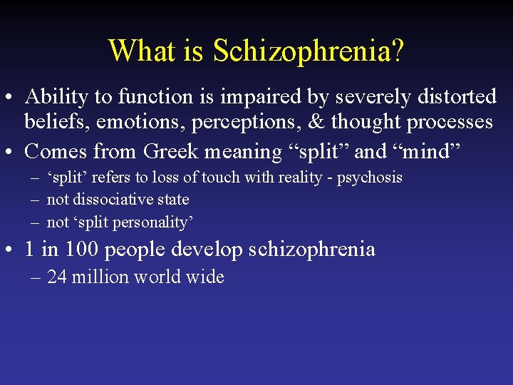 What is Schizophrenia? • Ability to function is impaired by severely distorted beliefs, emotions,