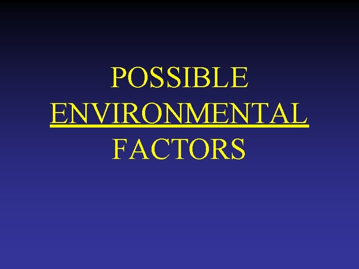 POSSIBLE ENVIRONMENTAL FACTORS 