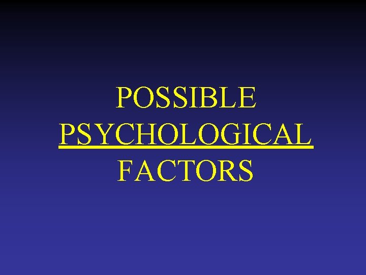 POSSIBLE PSYCHOLOGICAL FACTORS 