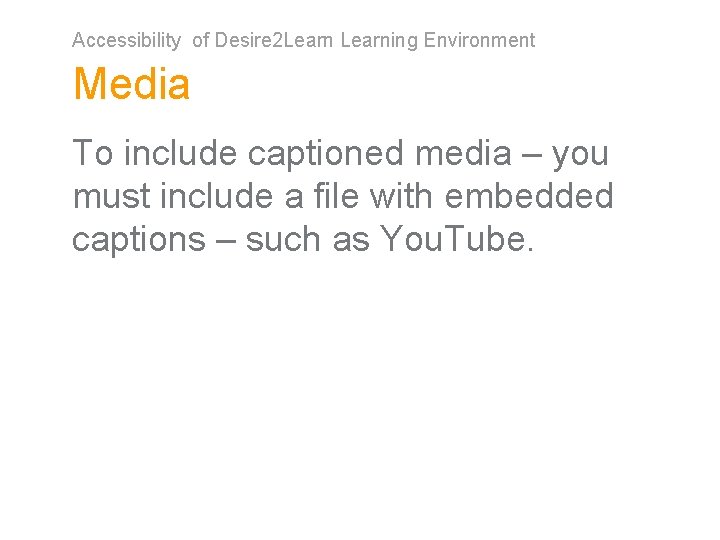 Accessibility of Desire 2 Learning Environment Media To include captioned media – you must