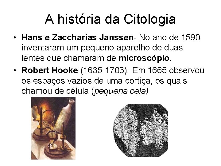 A história da Citologia • Hans e Zaccharias Janssen- No ano de 1590 inventaram