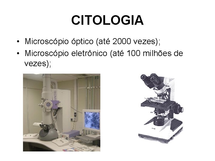 CITOLOGIA • Microscópio óptico (até 2000 vezes); • Microscópio eletrônico (até 100 milhões de