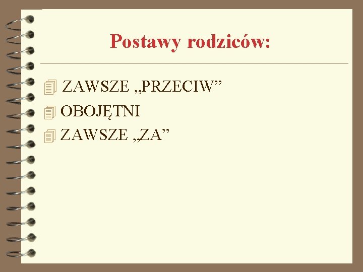 Postawy rodziców: 4 ZAWSZE „PRZECIW” 4 OBOJĘTNI 4 ZAWSZE „ZA” 