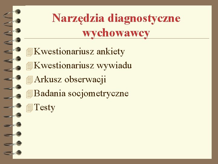 Narzędzia diagnostyczne wychowawcy 4 Kwestionariusz ankiety 4 Kwestionariusz wywiadu 4 Arkusz obserwacji 4 Badania