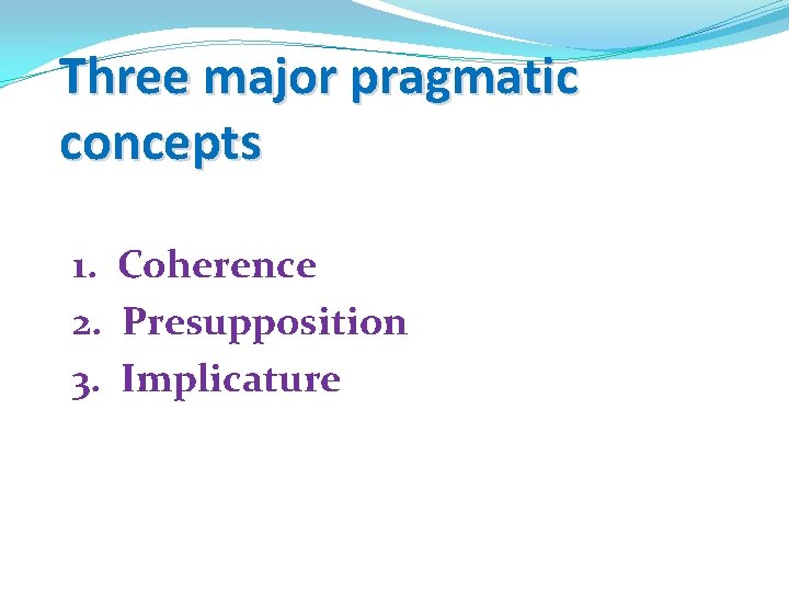 Three major pragmatic concepts 1. Coherence 2. Presupposition 3. Implicature 