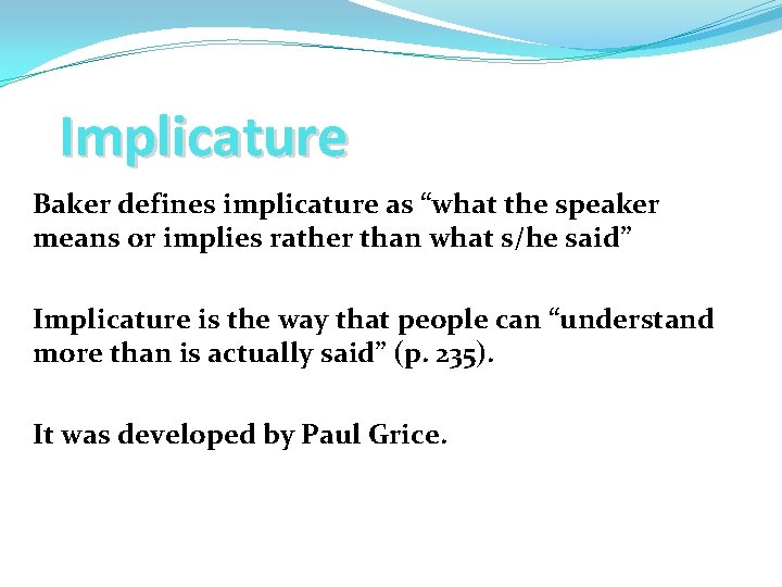 Implicature Baker defines implicature as “what the speaker means or implies rather than what