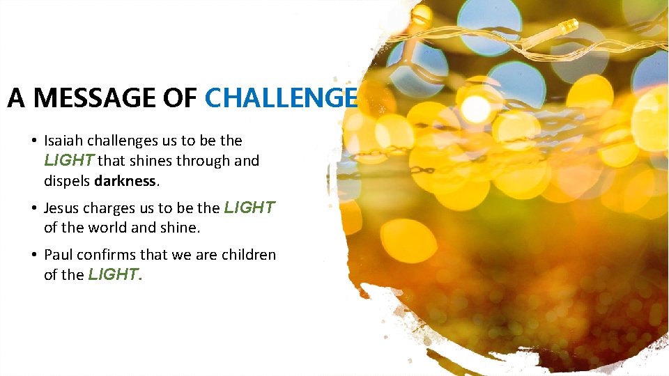 A MESSAGE OF CHALLENGE • Isaiah challenges us to be the LIGHT that shines