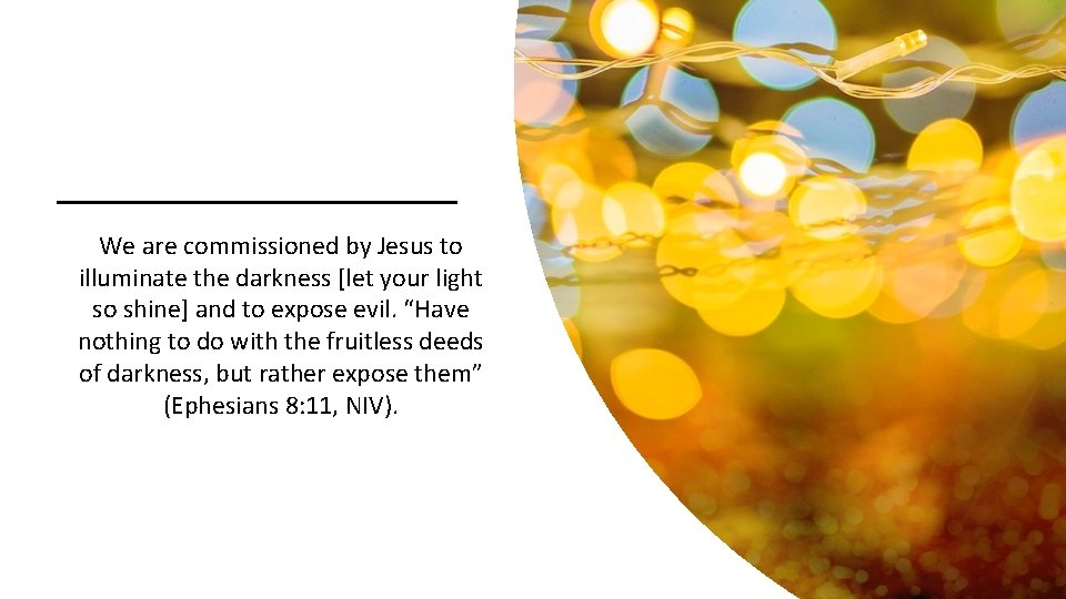 We are commissioned by Jesus to illuminate the darkness [let your light so shine]
