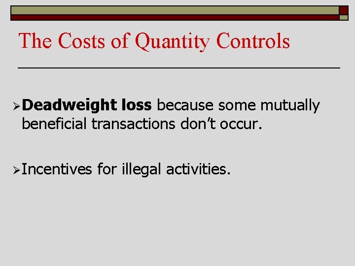 The Costs of Quantity Controls ØDeadweight loss because some mutually beneficial transactions don’t occur.