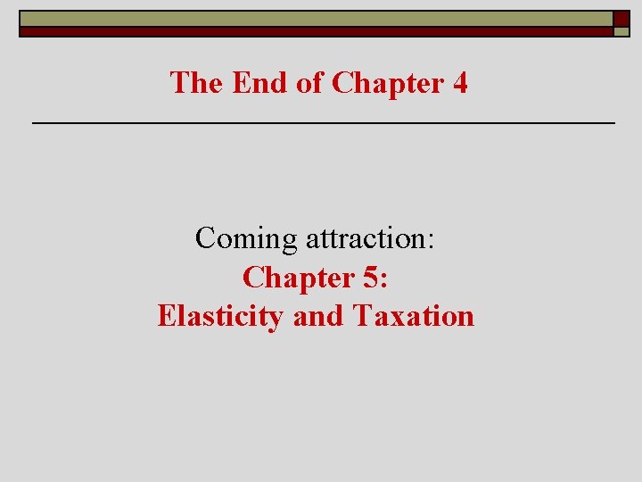 The End of Chapter 4 Coming attraction: Chapter 5: Elasticity and Taxation 