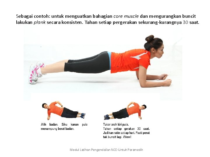 Sebagai contoh: untuk menguatkan bahagian core muscle dan mengurangkan buncit lakukan plank secara konsisten.