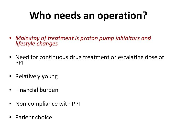 Who needs an operation? • Mainstay of treatment is proton pump inhibitors and lifestyle