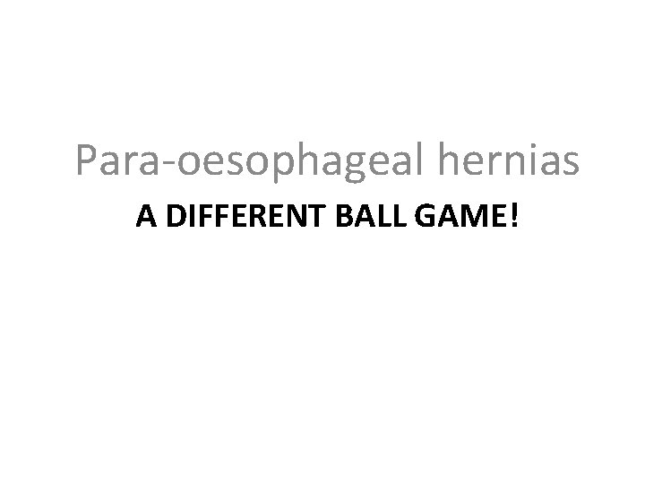 Para-oesophageal hernias A DIFFERENT BALL GAME! 