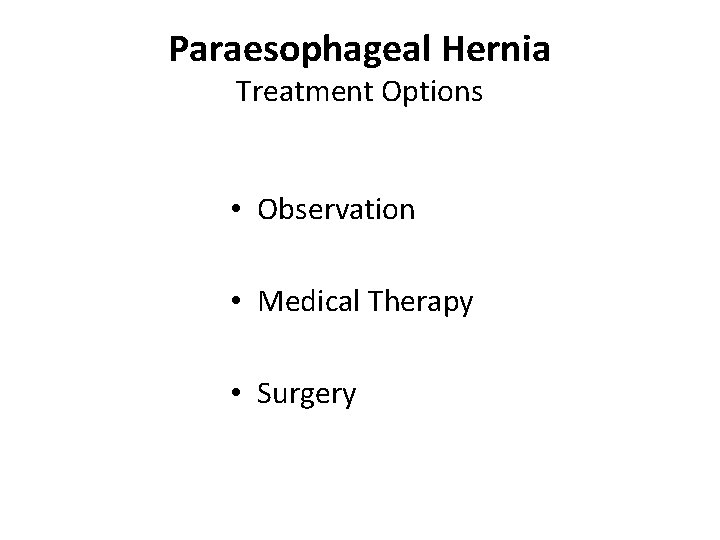 Paraesophageal Hernia Treatment Options • Observation • Medical Therapy • Surgery 