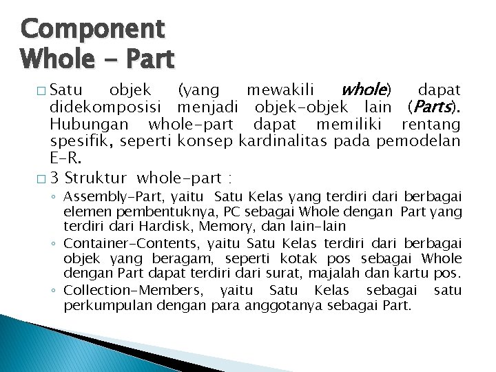 Component Whole - Part objek (yang mewakili whole) dapat didekomposisi menjadi objek-objek lain (Parts).