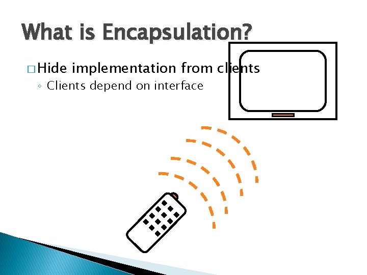 What is Encapsulation? � Hide implementation from clients ◦ Clients depend on interface 