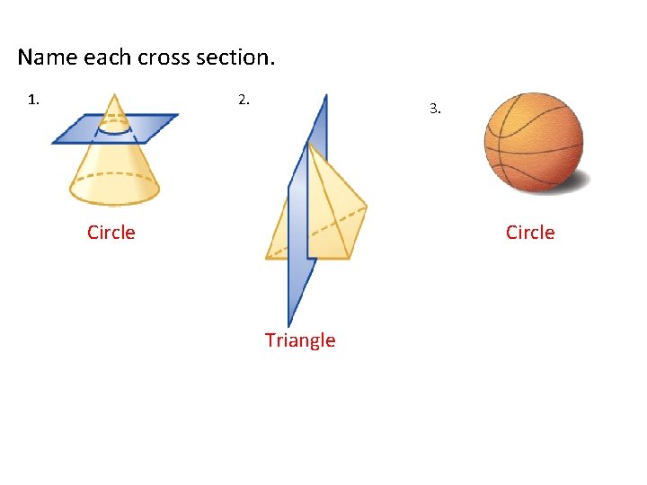 Name each cross section. 1. 2. 3. 3. Circle Triangle 
