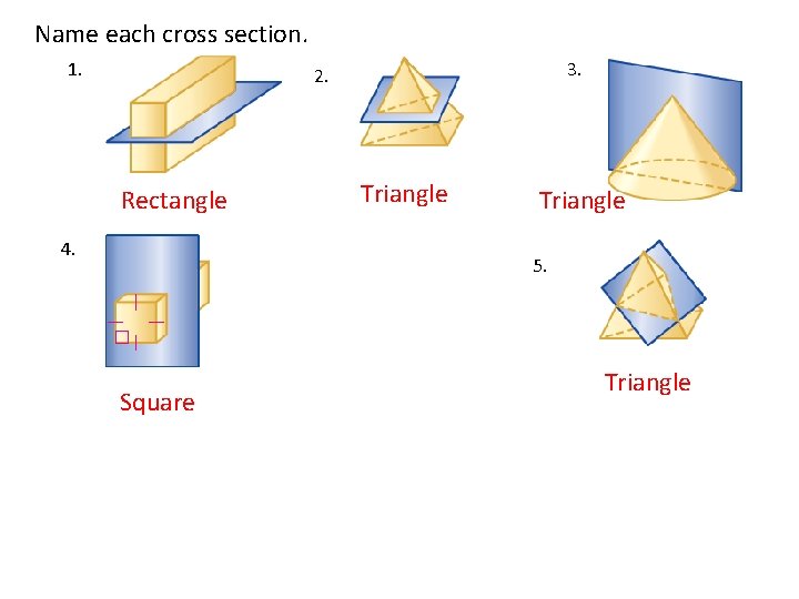 Name each cross section. 1. 3. 2. Rectangle 4. Triangle 5. Square 6. Triangle