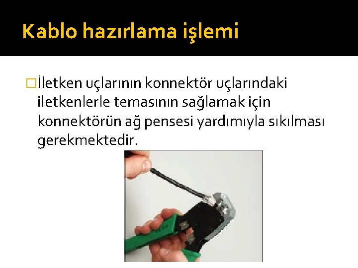 Kablo hazırlama işlemi �İletken uçlarının konnektör uçlarındaki iletkenlerle temasının sağlamak için konnektörün ağ pensesi