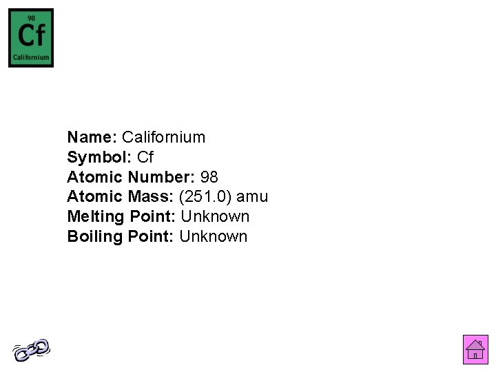 Name: Californium Symbol: Cf Atomic Number: 98 Atomic Mass: (251. 0) amu Melting Point: