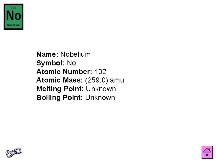 Name: Nobelium Symbol: No Atomic Number: 102 Atomic Mass: (259. 0) amu Melting Point: