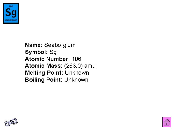 Name: Seaborgium Symbol: Sg Atomic Number: 106 Atomic Mass: (263. 0) amu Melting Point: