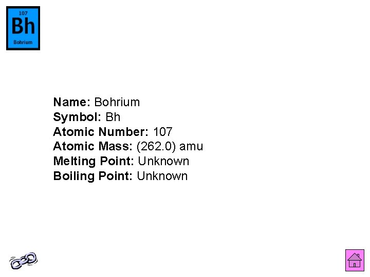 Name: Bohrium Symbol: Bh Atomic Number: 107 Atomic Mass: (262. 0) amu Melting Point: