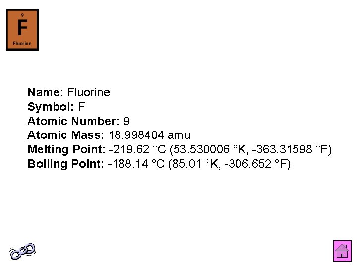 Name: Fluorine Symbol: F Atomic Number: 9 Atomic Mass: 18. 998404 amu Melting Point: