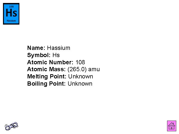 Name: Hassium Symbol: Hs Atomic Number: 108 Atomic Mass: (265. 0) amu Melting Point: