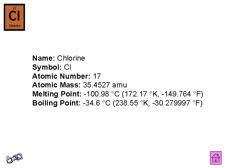Name: Chlorine Symbol: Cl Atomic Number: 17 Atomic Mass: 35. 4527 amu Melting Point: