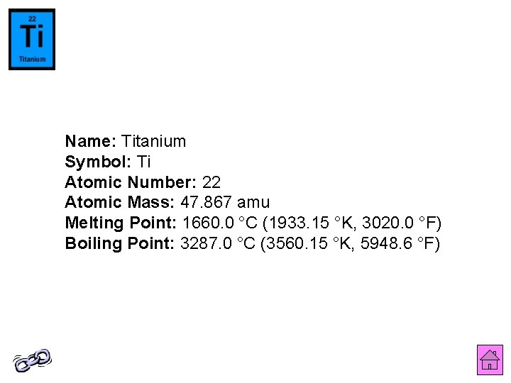 Name: Titanium Symbol: Ti Atomic Number: 22 Atomic Mass: 47. 867 amu Melting Point: