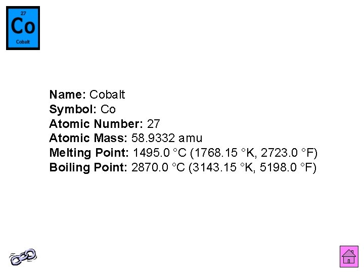 Name: Cobalt Symbol: Co Atomic Number: 27 Atomic Mass: 58. 9332 amu Melting Point: