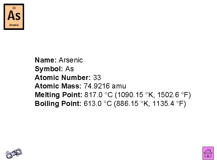 Name: Arsenic Symbol: As Atomic Number: 33 Atomic Mass: 74. 9216 amu Melting Point: