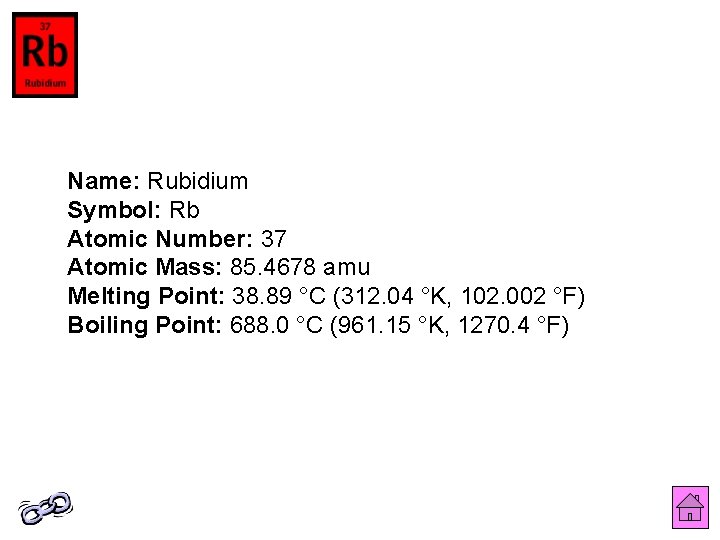 Name: Rubidium Symbol: Rb Atomic Number: 37 Atomic Mass: 85. 4678 amu Melting Point: