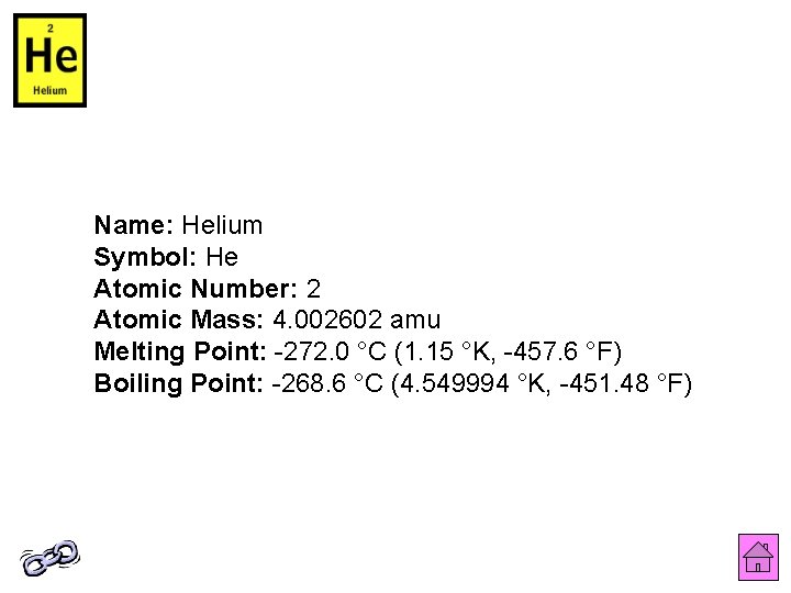 Name: Helium Symbol: He Atomic Number: 2 Atomic Mass: 4. 002602 amu Melting Point: