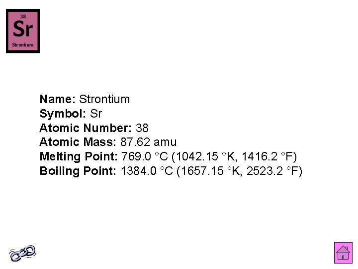 Name: Strontium Symbol: Sr Atomic Number: 38 Atomic Mass: 87. 62 amu Melting Point: