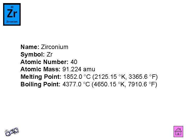 Name: Zirconium Symbol: Zr Atomic Number: 40 Atomic Mass: 91. 224 amu Melting Point: