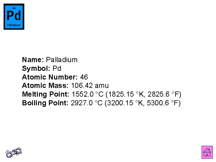 Name: Palladium Symbol: Pd Atomic Number: 46 Atomic Mass: 106. 42 amu Melting Point: