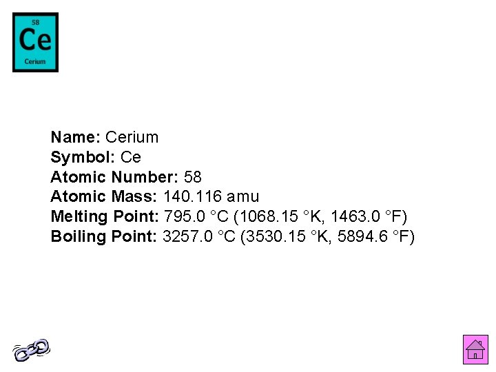 Name: Cerium Symbol: Ce Atomic Number: 58 Atomic Mass: 140. 116 amu Melting Point: