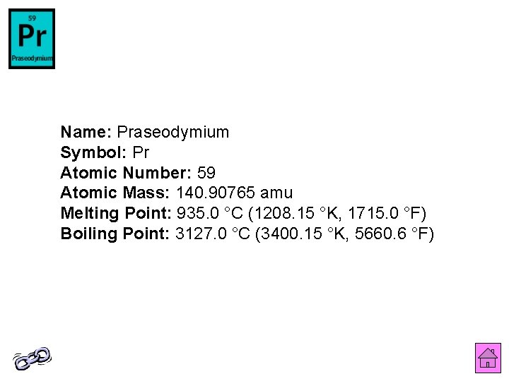 Name: Praseodymium Symbol: Pr Atomic Number: 59 Atomic Mass: 140. 90765 amu Melting Point: