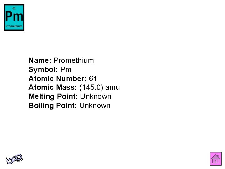 Name: Promethium Symbol: Pm Atomic Number: 61 Atomic Mass: (145. 0) amu Melting Point:
