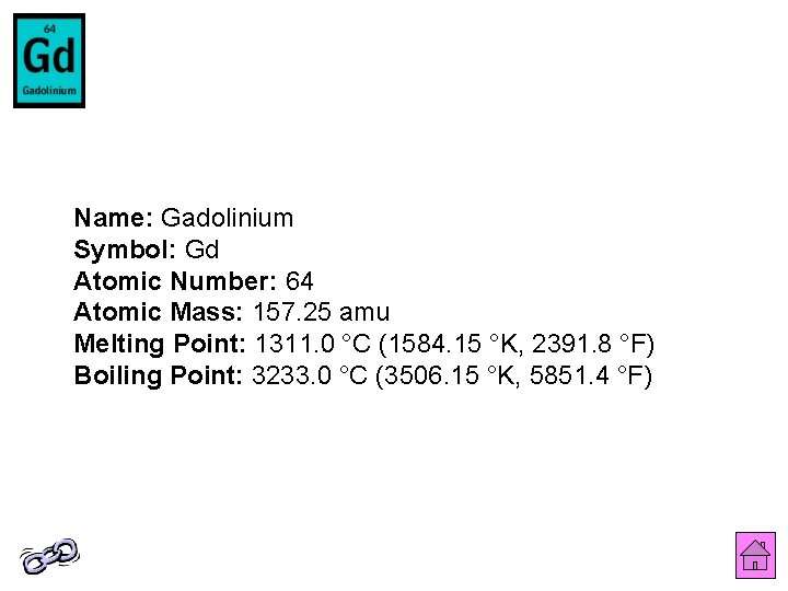 Name: Gadolinium Symbol: Gd Atomic Number: 64 Atomic Mass: 157. 25 amu Melting Point: