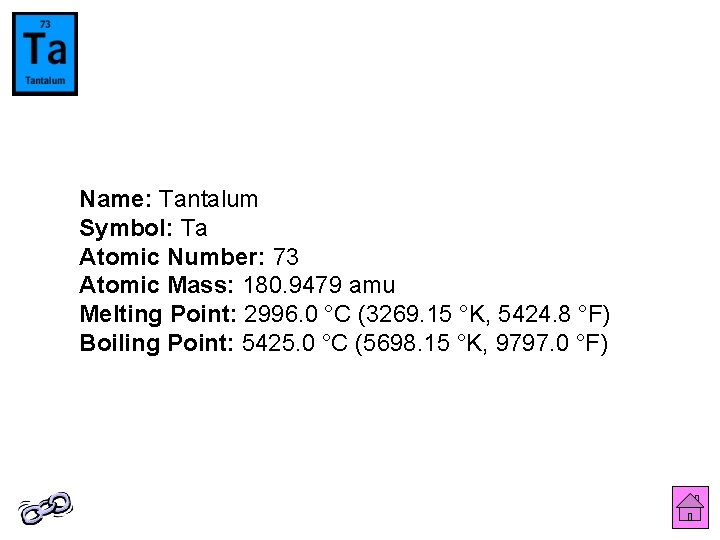 Name: Tantalum Symbol: Ta Atomic Number: 73 Atomic Mass: 180. 9479 amu Melting Point: