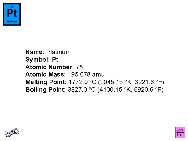 Name: Platinum Symbol: Pt Atomic Number: 78 Atomic Mass: 195. 078 amu Melting Point: