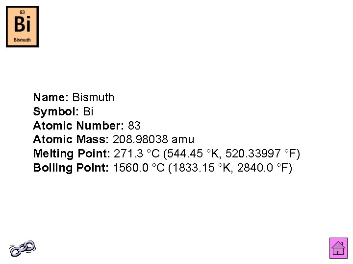 Name: Bismuth Symbol: Bi Atomic Number: 83 Atomic Mass: 208. 98038 amu Melting Point: