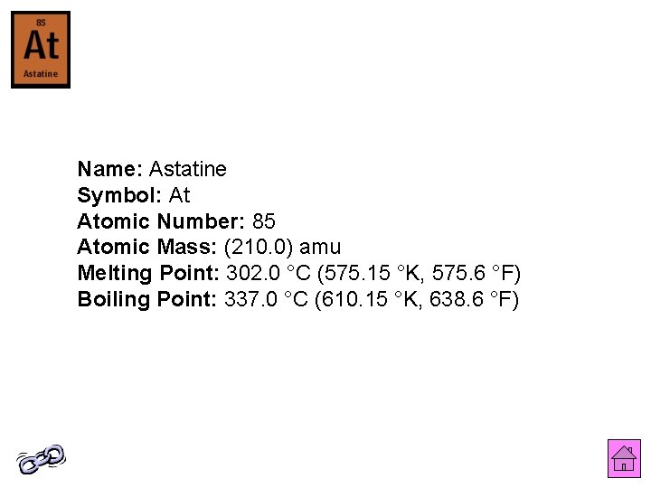 Name: Astatine Symbol: At Atomic Number: 85 Atomic Mass: (210. 0) amu Melting Point: