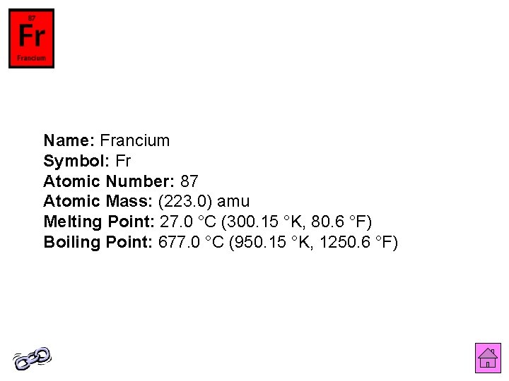 Name: Francium Symbol: Fr Atomic Number: 87 Atomic Mass: (223. 0) amu Melting Point: