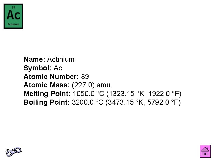 Name: Actinium Symbol: Ac Atomic Number: 89 Atomic Mass: (227. 0) amu Melting Point: