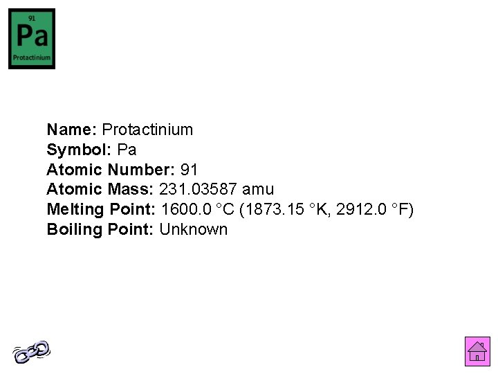 Name: Protactinium Symbol: Pa Atomic Number: 91 Atomic Mass: 231. 03587 amu Melting Point: