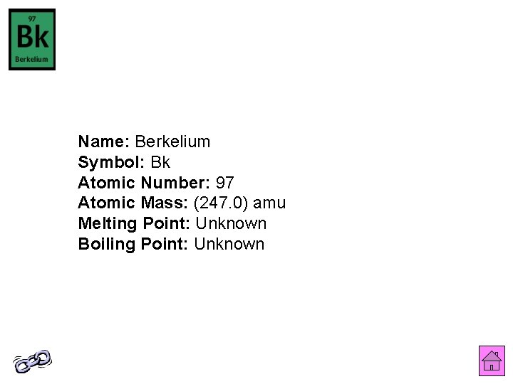 Name: Berkelium Symbol: Bk Atomic Number: 97 Atomic Mass: (247. 0) amu Melting Point: